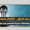 لا أمان في العراق .. الأطفال يتعرضون للعنف وانتهاكات صارخة تضعهم في خطر