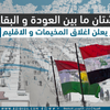 شتان ما بين العودة و البقاء، المركز يعلن اغلاق المخيمات و الاقليم ينفي