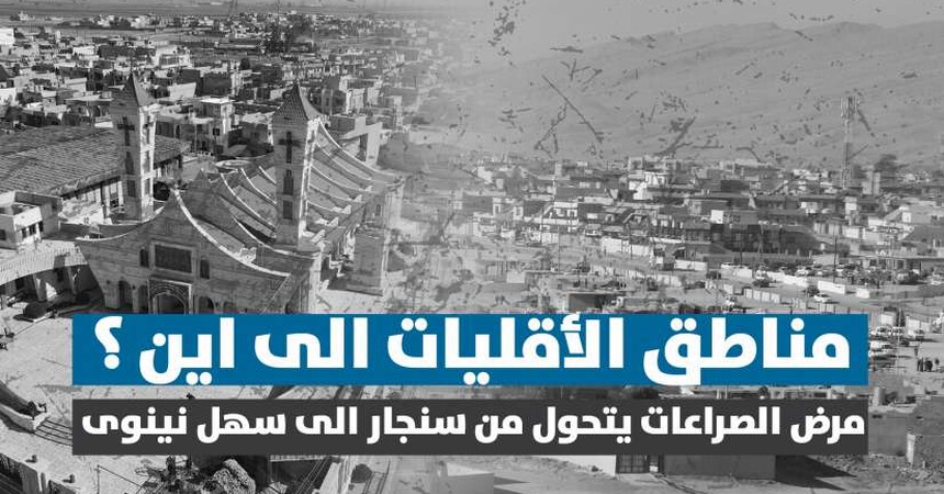 مرض الصراعات يتحول من سنجار الى سهل نينوى، مناطق الأقليات الى اين ؟